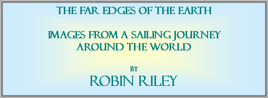 Text Box: The far edges of The earthImages from a sailing journey around the worldBy Robin Riley