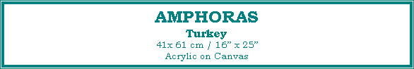 Text Box: AMPHORAS
Turkey
41x 61 cm / 16 x 25Acrylic on Canvas