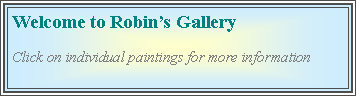 Text Box: Welcome to Robins GalleryClick on individual paintings for more information