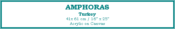 Text Box: AMPHORAS
Turkey
41x 61 cm / 16� x 25�Acrylic on Canvas
