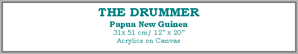 Text Box: THE DRUMMER
Papua New Guinea
31x 51 cm/ 12� x 20�Acrylics on Canvas
