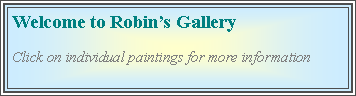 Text Box: Welcome to Robin�s GalleryClick on individual paintings for more information
